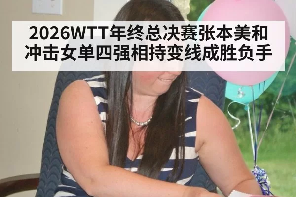 2026WTT年终总决赛张本美和冲击女单四强相持变线成胜负手